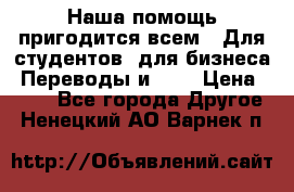 Наша помощь пригодится всем.. Для студентов  для бизнеса. Переводы и ... › Цена ­ 200 - Все города Другое . Ненецкий АО,Варнек п.
